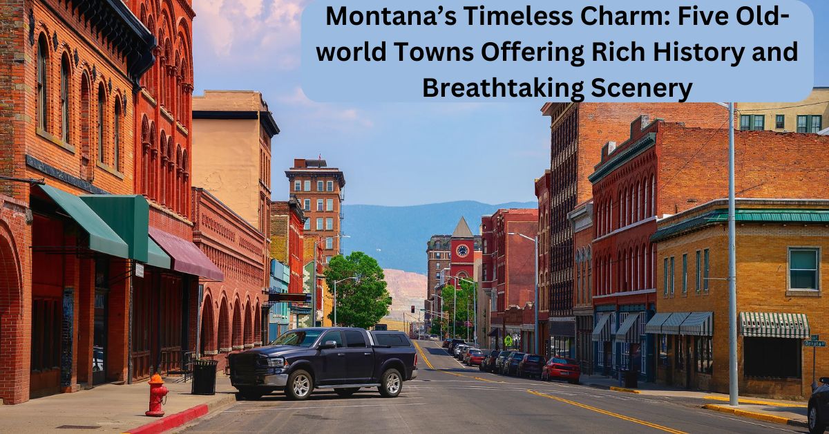 Montana’s Timeless Charm Five Old-world Towns Offering Rich History and Breathtaking Scenery