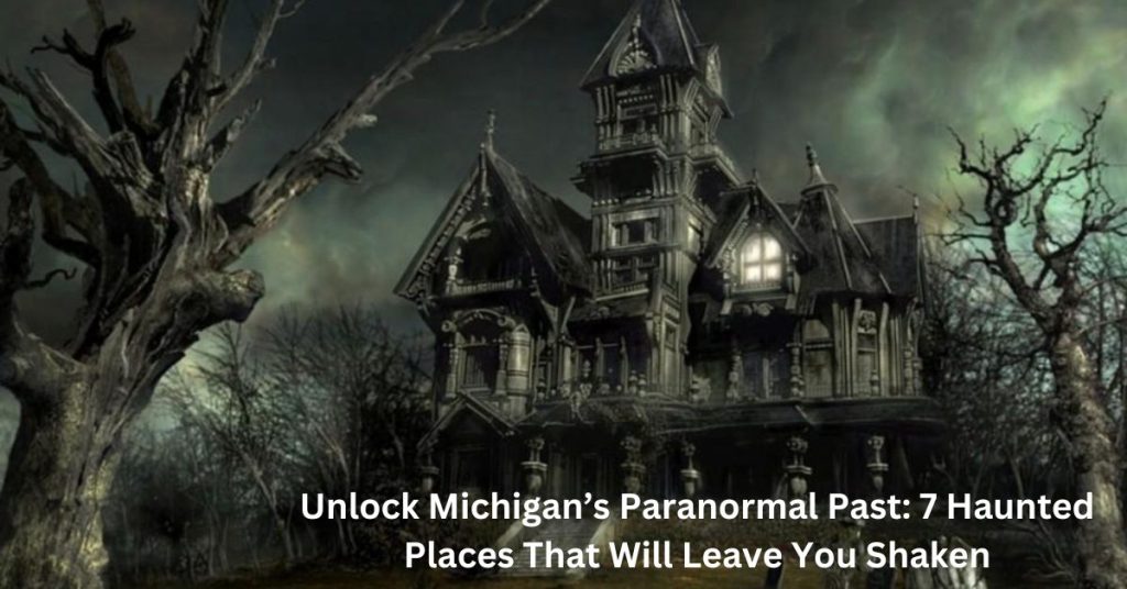 Unlock Michigan’s Paranormal Past 7 Haunted Places That Will Leave You Shaken