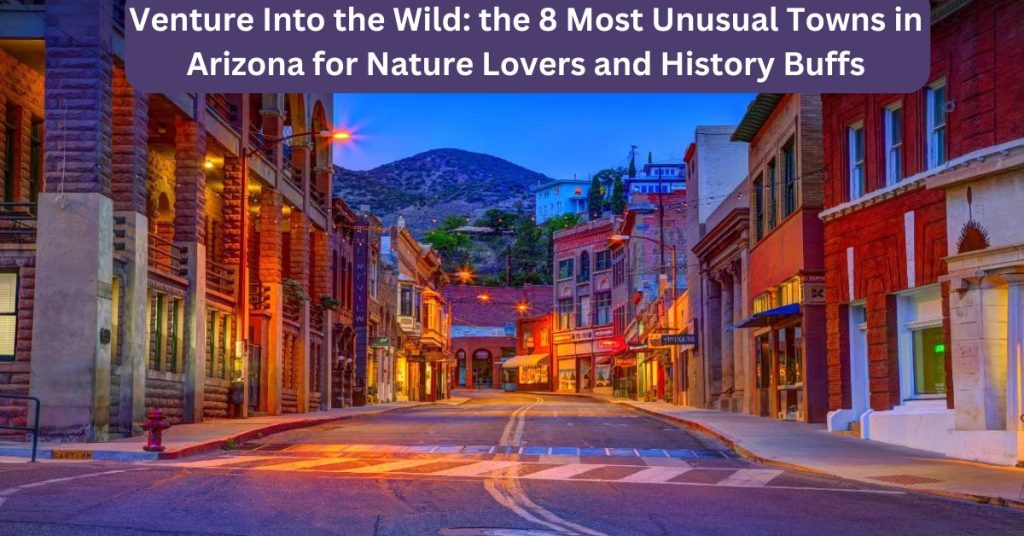 Venture Into the Wild the 8 Most Unusual Towns in Arizona for Nature Lovers and History Buffs